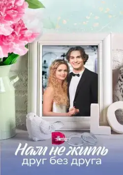 Нам не жить друг без друга (2023) сериал скачать через торрент в хорошем качестве